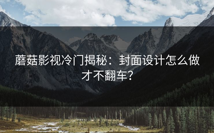 蘑菇影视冷门揭秘：封面设计怎么做才不翻车？