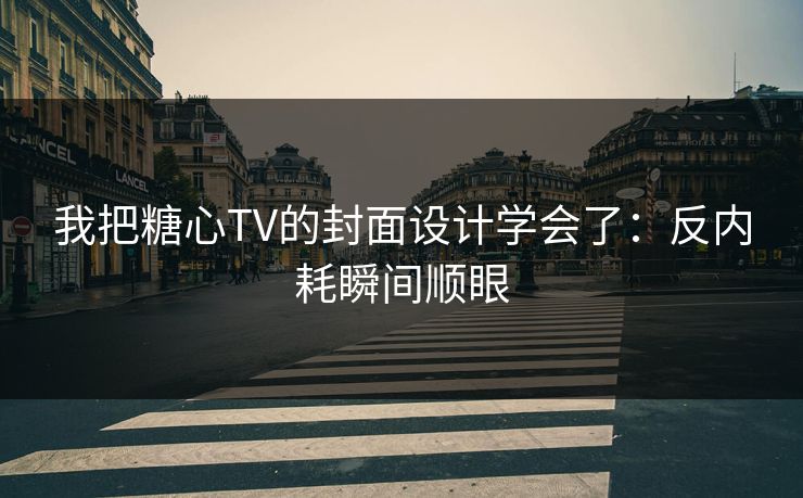 我把糖心TV的封面设计学会了：反内耗瞬间顺眼