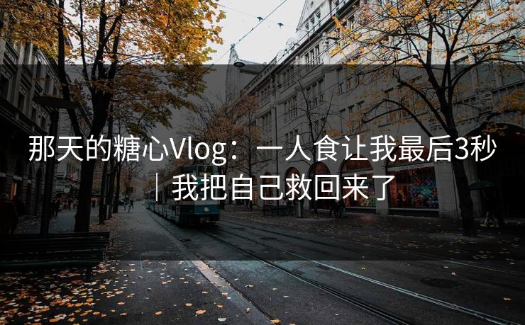 那天的糖心Vlog：一人食让我最后3秒｜我把自己救回来了